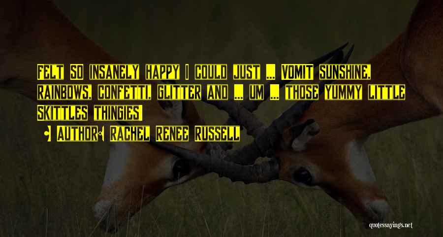 Rachel Renee Russell Quotes: Felt So Insanely Happy I Could Just ... Vomit Sunshine, Rainbows, Confetti, Glitter And ... Um ... Those Yummy Little