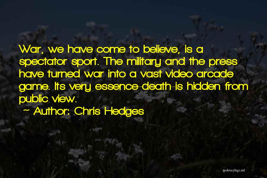 Chris Hedges Quotes: War, We Have Come To Believe, Is A Spectator Sport. The Military And The Press Have Turned War Into A