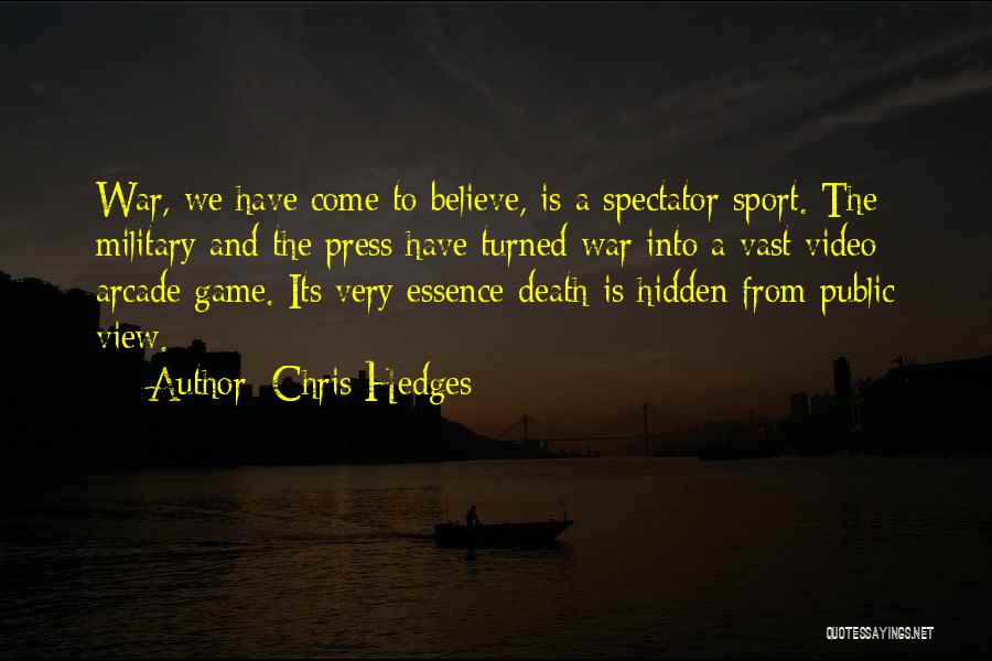 Chris Hedges Quotes: War, We Have Come To Believe, Is A Spectator Sport. The Military And The Press Have Turned War Into A