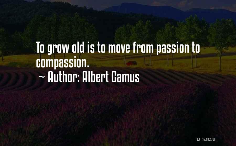 Albert Camus Quotes: To Grow Old Is To Move From Passion To Compassion.