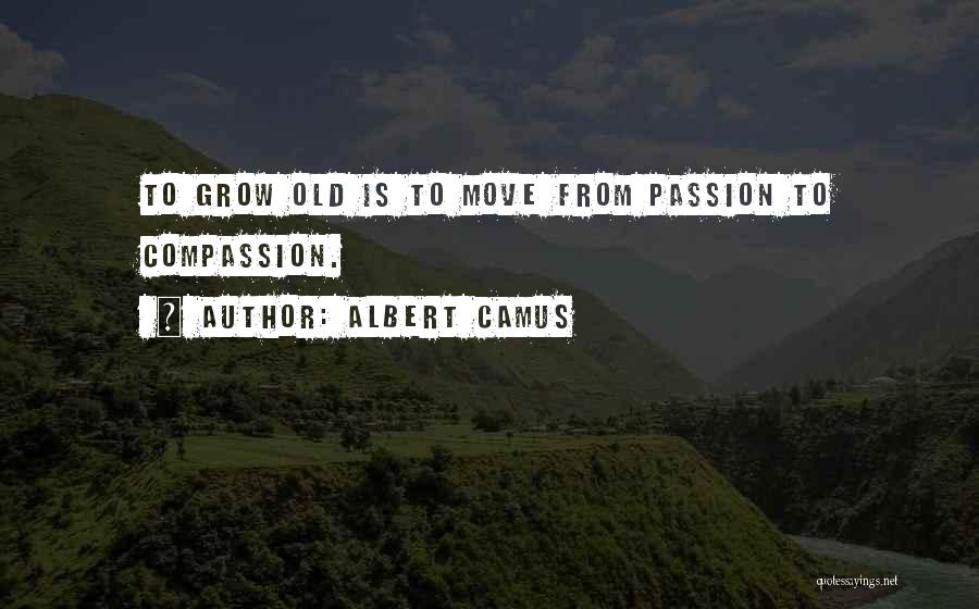 Albert Camus Quotes: To Grow Old Is To Move From Passion To Compassion.
