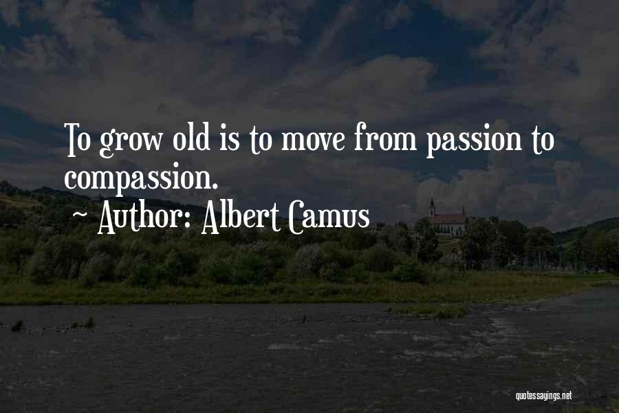 Albert Camus Quotes: To Grow Old Is To Move From Passion To Compassion.