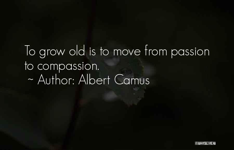 Albert Camus Quotes: To Grow Old Is To Move From Passion To Compassion.