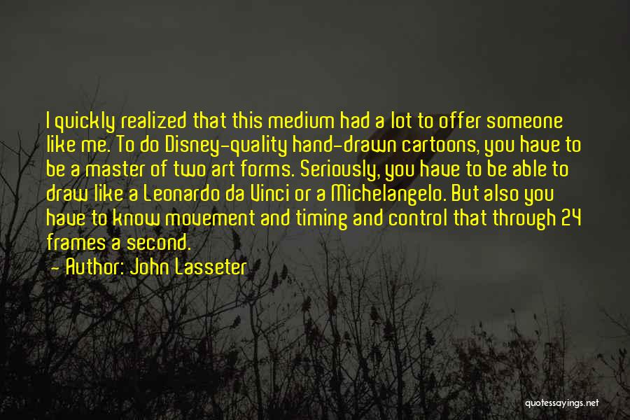 John Lasseter Quotes: I Quickly Realized That This Medium Had A Lot To Offer Someone Like Me. To Do Disney-quality Hand-drawn Cartoons, You