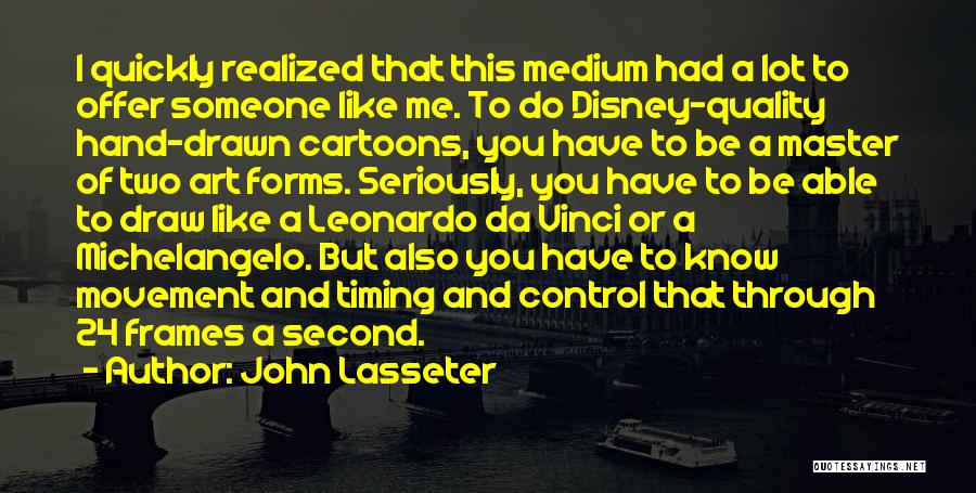 John Lasseter Quotes: I Quickly Realized That This Medium Had A Lot To Offer Someone Like Me. To Do Disney-quality Hand-drawn Cartoons, You