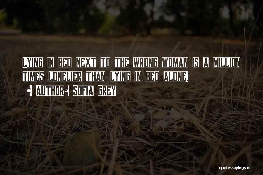 Sofia Grey Quotes: Lying In Bed Next To The Wrong Woman Is A Million Times Lonelier Than Lying In Bed Alone.