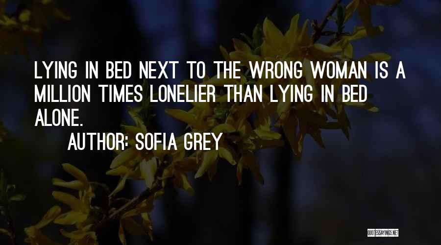 Sofia Grey Quotes: Lying In Bed Next To The Wrong Woman Is A Million Times Lonelier Than Lying In Bed Alone.