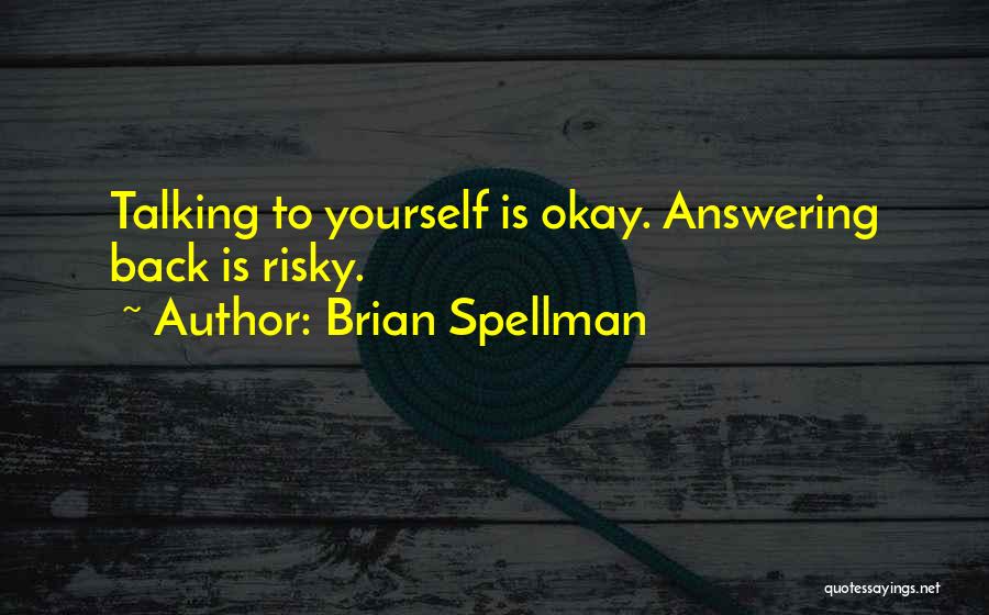 Brian Spellman Quotes: Talking To Yourself Is Okay. Answering Back Is Risky.