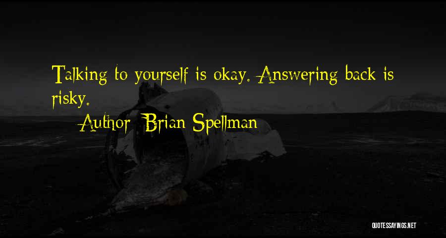 Brian Spellman Quotes: Talking To Yourself Is Okay. Answering Back Is Risky.