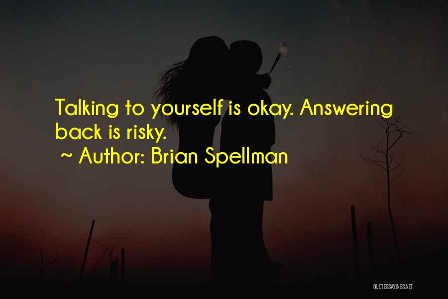 Brian Spellman Quotes: Talking To Yourself Is Okay. Answering Back Is Risky.