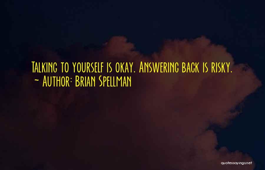 Brian Spellman Quotes: Talking To Yourself Is Okay. Answering Back Is Risky.