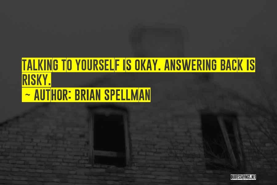 Brian Spellman Quotes: Talking To Yourself Is Okay. Answering Back Is Risky.