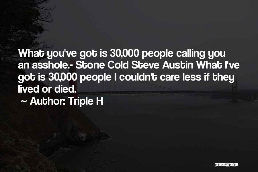 Triple H Quotes: What You've Got Is 30,000 People Calling You An Asshole.- Stone Cold Steve Austin What I've Got Is 30,000 People