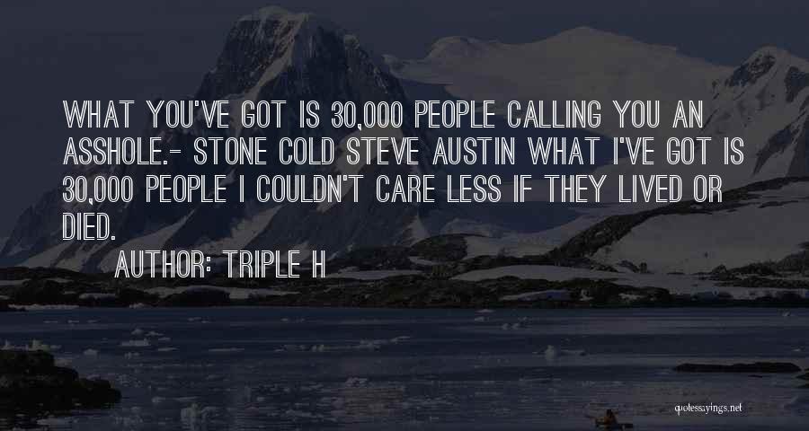 Triple H Quotes: What You've Got Is 30,000 People Calling You An Asshole.- Stone Cold Steve Austin What I've Got Is 30,000 People