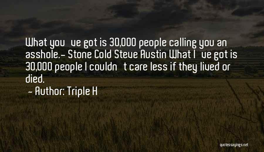 Triple H Quotes: What You've Got Is 30,000 People Calling You An Asshole.- Stone Cold Steve Austin What I've Got Is 30,000 People