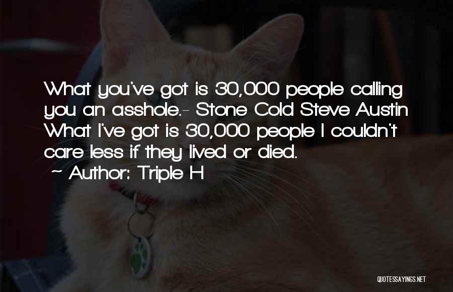 Triple H Quotes: What You've Got Is 30,000 People Calling You An Asshole.- Stone Cold Steve Austin What I've Got Is 30,000 People