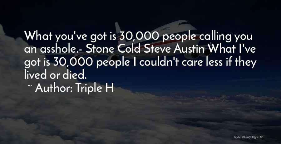 Triple H Quotes: What You've Got Is 30,000 People Calling You An Asshole.- Stone Cold Steve Austin What I've Got Is 30,000 People