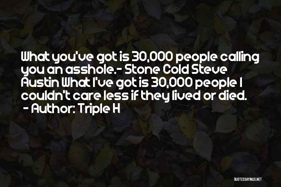 Triple H Quotes: What You've Got Is 30,000 People Calling You An Asshole.- Stone Cold Steve Austin What I've Got Is 30,000 People