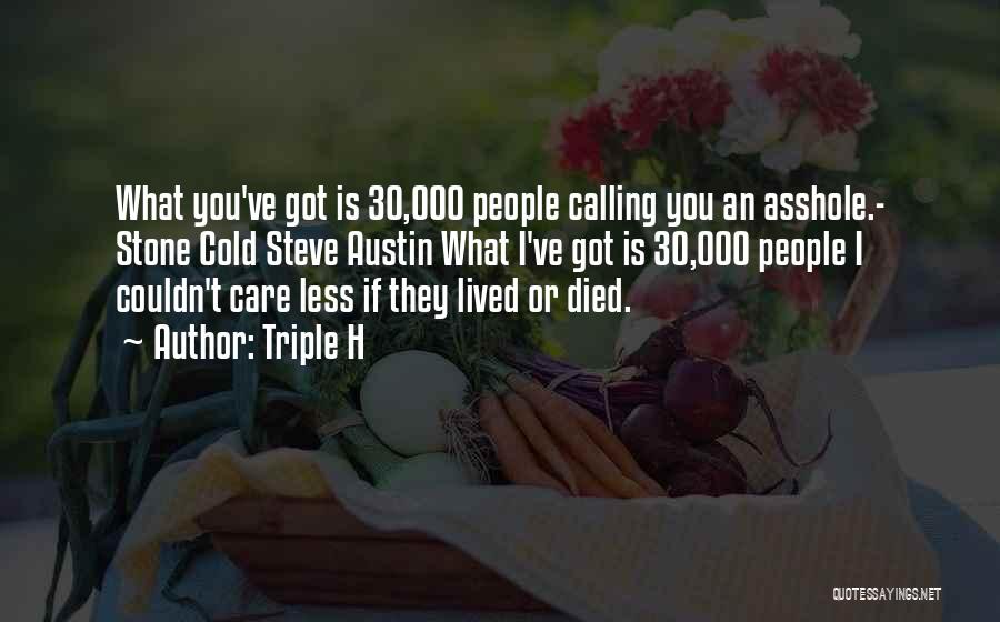 Triple H Quotes: What You've Got Is 30,000 People Calling You An Asshole.- Stone Cold Steve Austin What I've Got Is 30,000 People