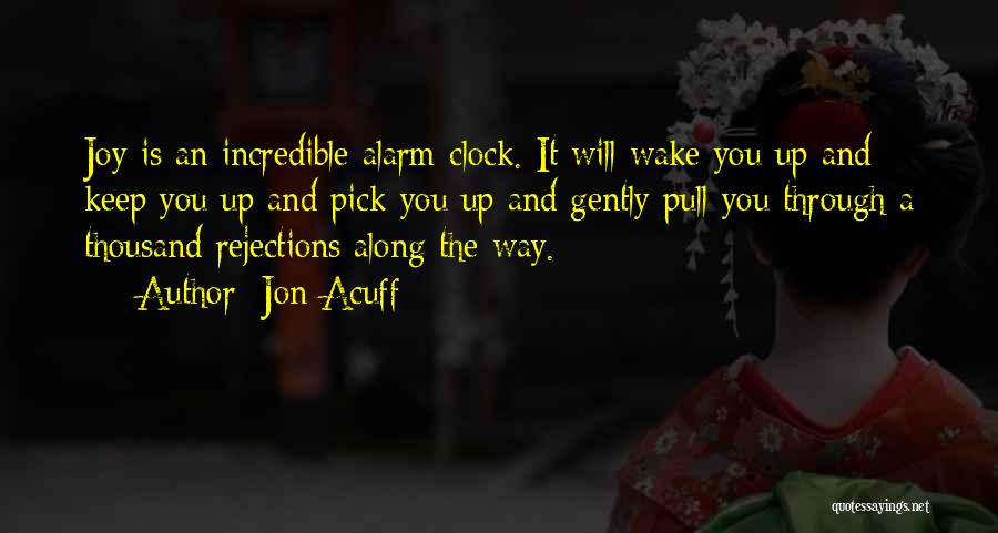 Jon Acuff Quotes: Joy Is An Incredible Alarm Clock. It Will Wake You Up And Keep You Up And Pick You Up And