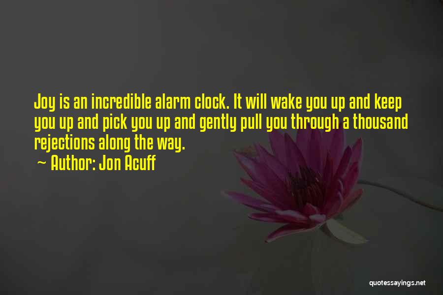 Jon Acuff Quotes: Joy Is An Incredible Alarm Clock. It Will Wake You Up And Keep You Up And Pick You Up And