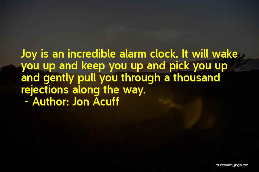 Jon Acuff Quotes: Joy Is An Incredible Alarm Clock. It Will Wake You Up And Keep You Up And Pick You Up And