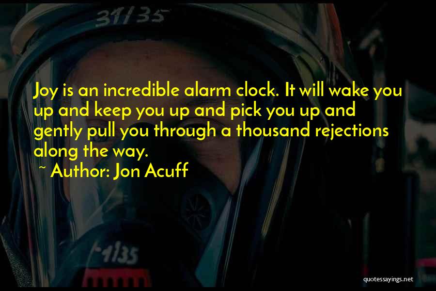 Jon Acuff Quotes: Joy Is An Incredible Alarm Clock. It Will Wake You Up And Keep You Up And Pick You Up And