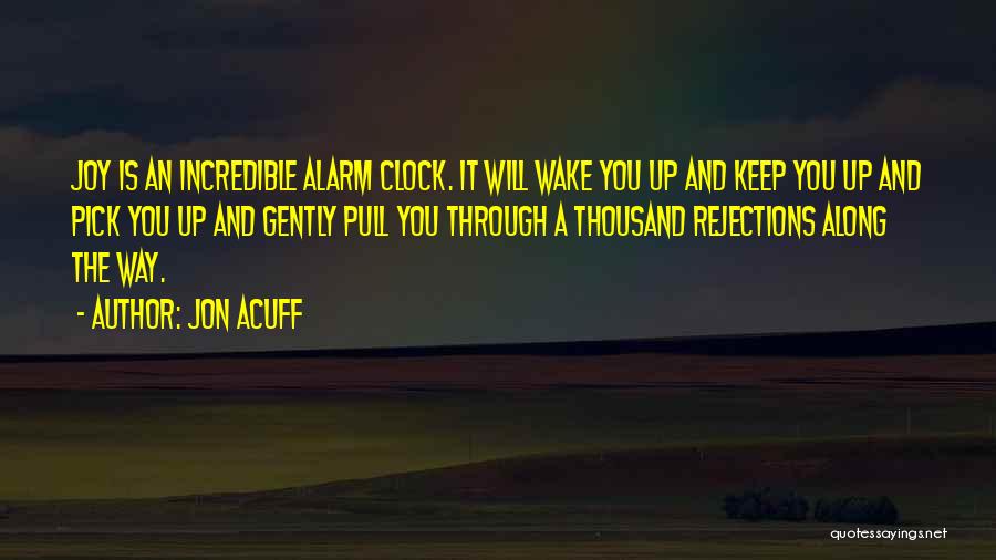 Jon Acuff Quotes: Joy Is An Incredible Alarm Clock. It Will Wake You Up And Keep You Up And Pick You Up And