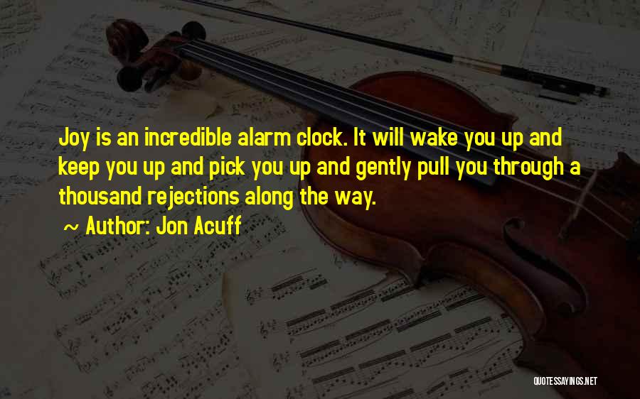 Jon Acuff Quotes: Joy Is An Incredible Alarm Clock. It Will Wake You Up And Keep You Up And Pick You Up And