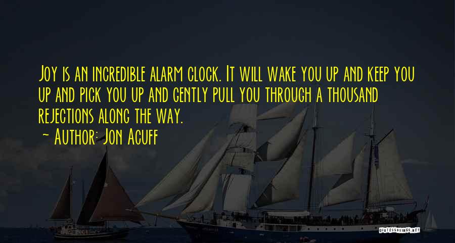 Jon Acuff Quotes: Joy Is An Incredible Alarm Clock. It Will Wake You Up And Keep You Up And Pick You Up And