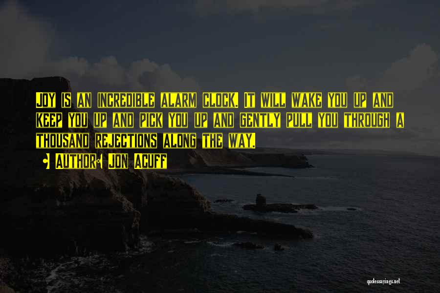 Jon Acuff Quotes: Joy Is An Incredible Alarm Clock. It Will Wake You Up And Keep You Up And Pick You Up And