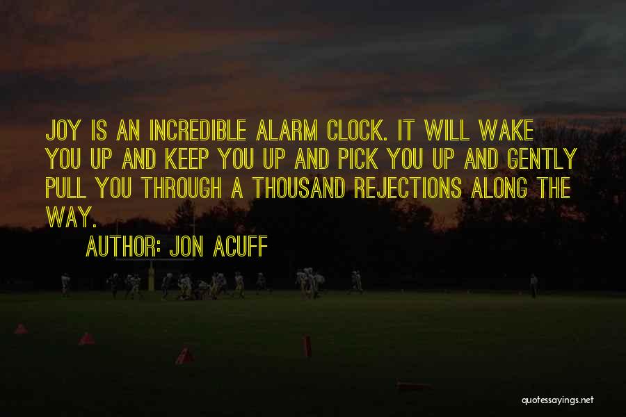 Jon Acuff Quotes: Joy Is An Incredible Alarm Clock. It Will Wake You Up And Keep You Up And Pick You Up And