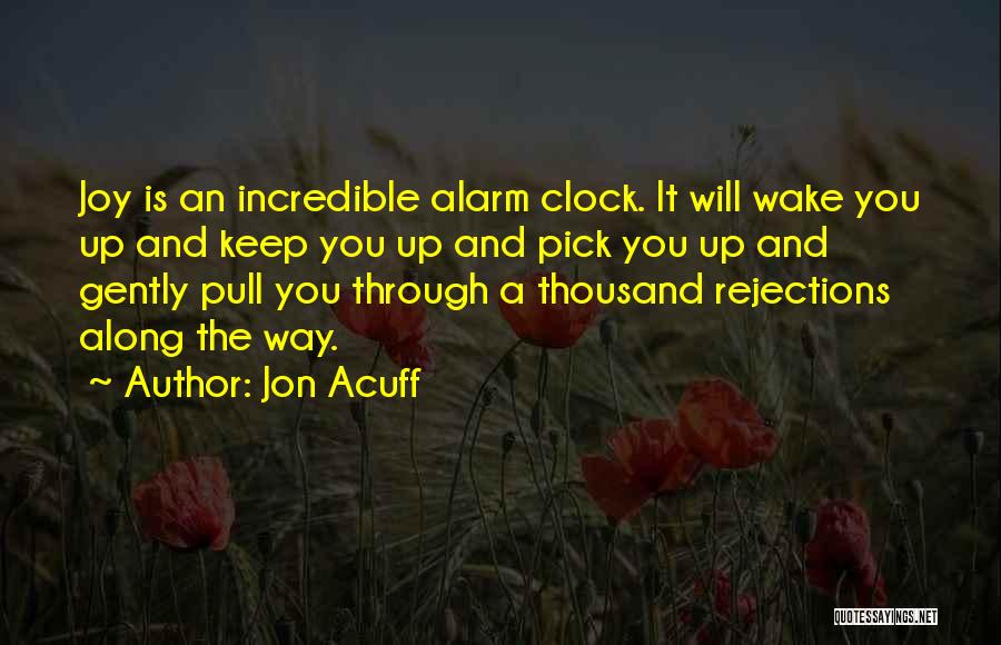 Jon Acuff Quotes: Joy Is An Incredible Alarm Clock. It Will Wake You Up And Keep You Up And Pick You Up And