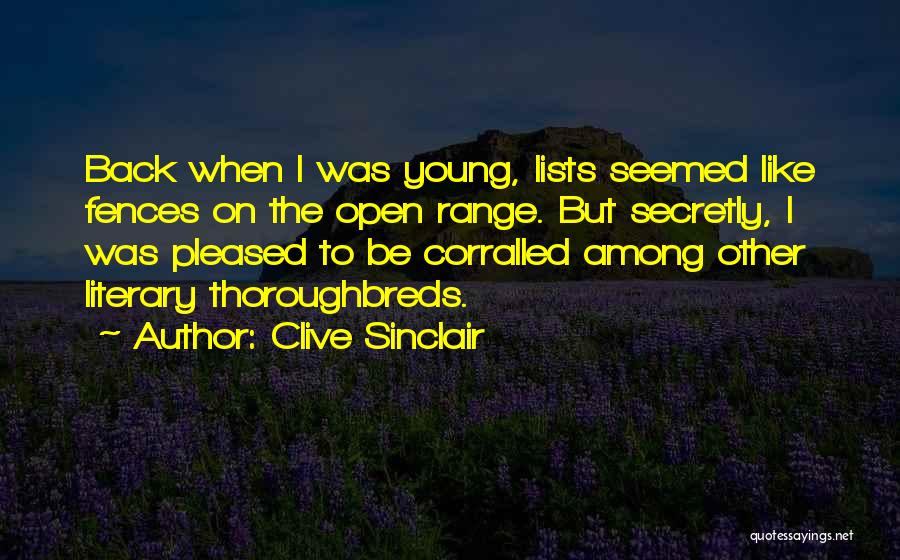 Clive Sinclair Quotes: Back When I Was Young, Lists Seemed Like Fences On The Open Range. But Secretly, I Was Pleased To Be