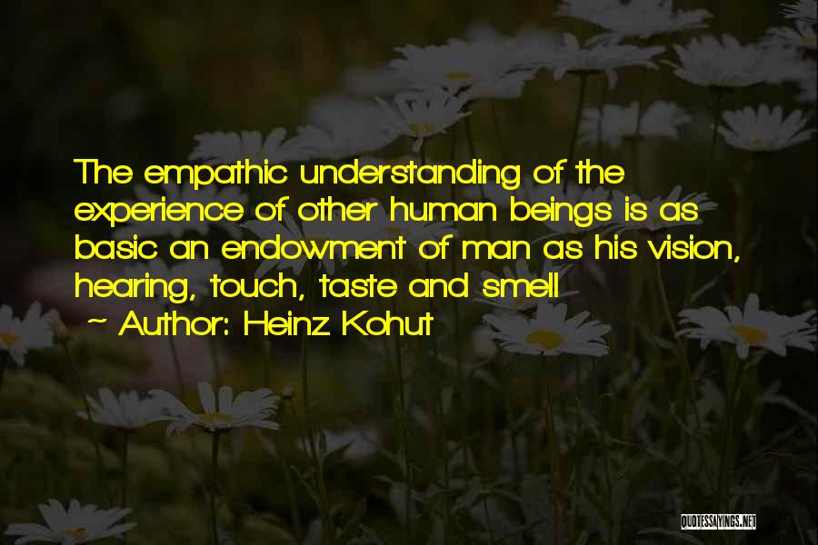 Heinz Kohut Quotes: The Empathic Understanding Of The Experience Of Other Human Beings Is As Basic An Endowment Of Man As His Vision,