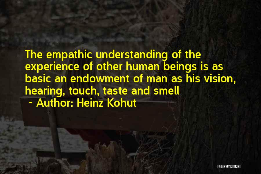 Heinz Kohut Quotes: The Empathic Understanding Of The Experience Of Other Human Beings Is As Basic An Endowment Of Man As His Vision,