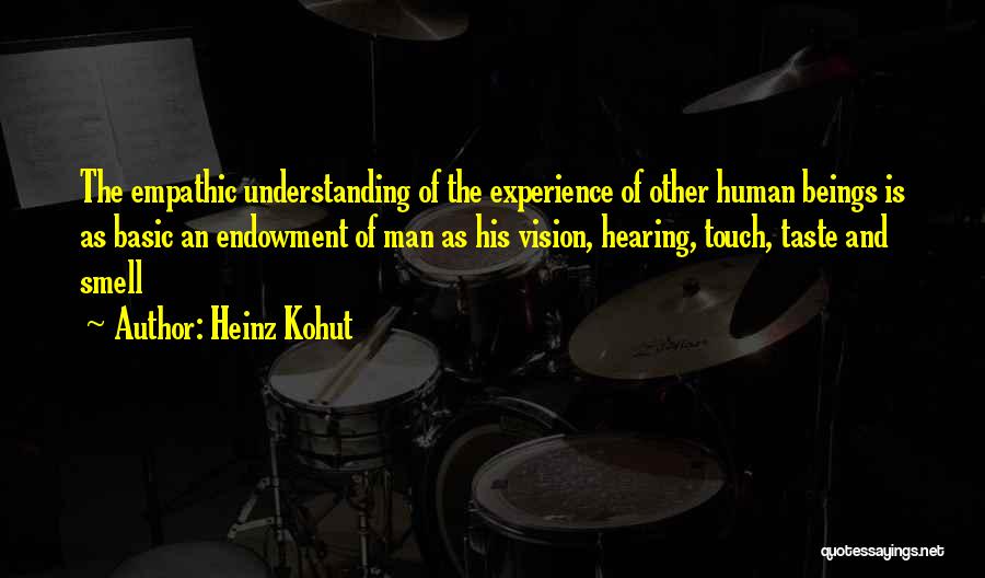 Heinz Kohut Quotes: The Empathic Understanding Of The Experience Of Other Human Beings Is As Basic An Endowment Of Man As His Vision,