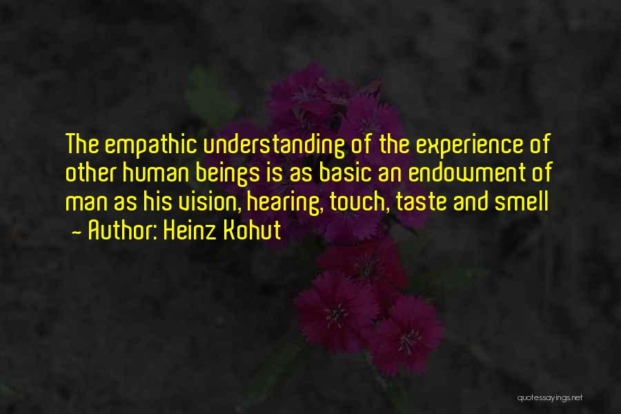 Heinz Kohut Quotes: The Empathic Understanding Of The Experience Of Other Human Beings Is As Basic An Endowment Of Man As His Vision,