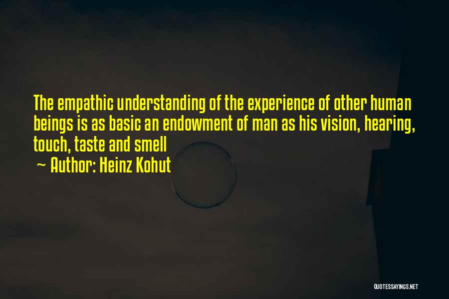 Heinz Kohut Quotes: The Empathic Understanding Of The Experience Of Other Human Beings Is As Basic An Endowment Of Man As His Vision,