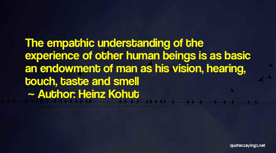 Heinz Kohut Quotes: The Empathic Understanding Of The Experience Of Other Human Beings Is As Basic An Endowment Of Man As His Vision,