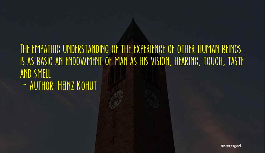 Heinz Kohut Quotes: The Empathic Understanding Of The Experience Of Other Human Beings Is As Basic An Endowment Of Man As His Vision,