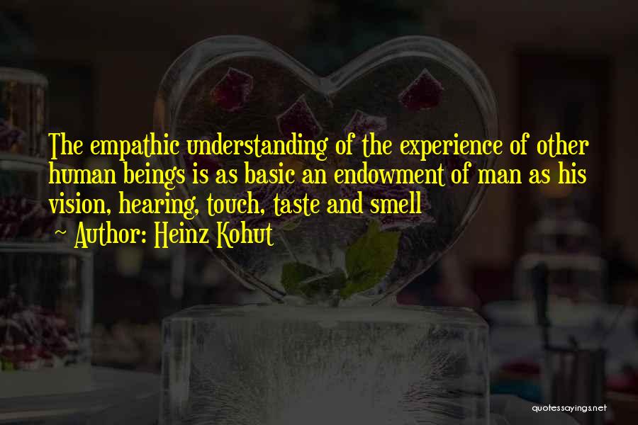 Heinz Kohut Quotes: The Empathic Understanding Of The Experience Of Other Human Beings Is As Basic An Endowment Of Man As His Vision,