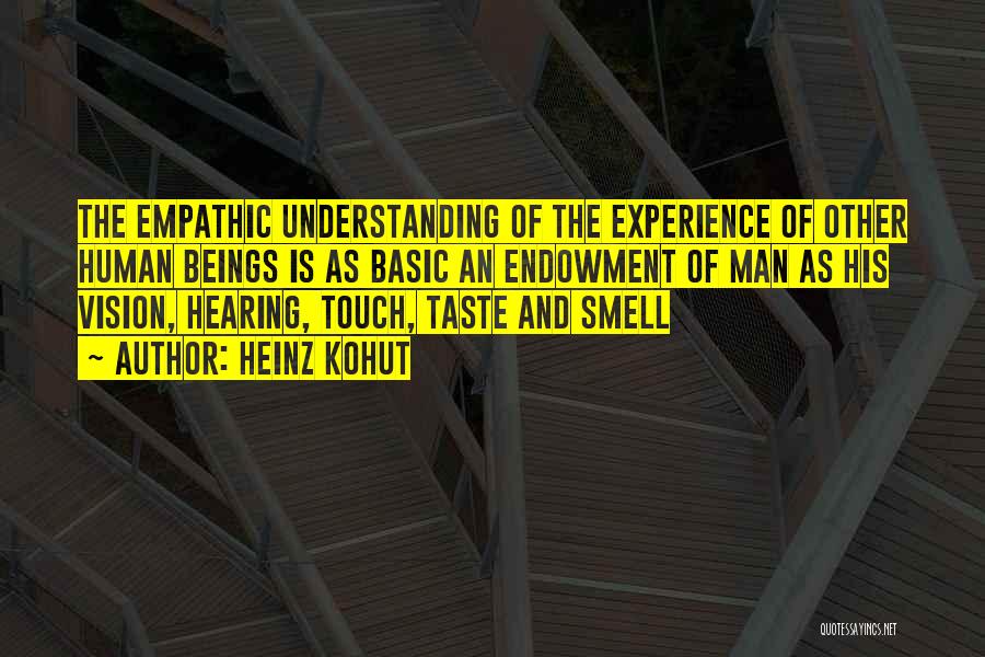 Heinz Kohut Quotes: The Empathic Understanding Of The Experience Of Other Human Beings Is As Basic An Endowment Of Man As His Vision,