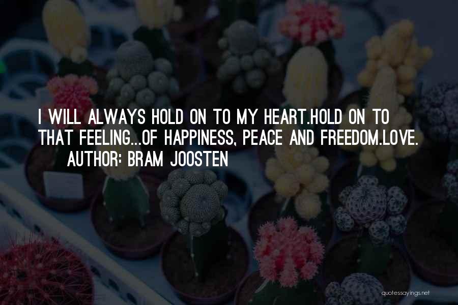 Bram Joosten Quotes: I Will Always Hold On To My Heart.hold On To That Feeling...of Happiness, Peace And Freedom.love.