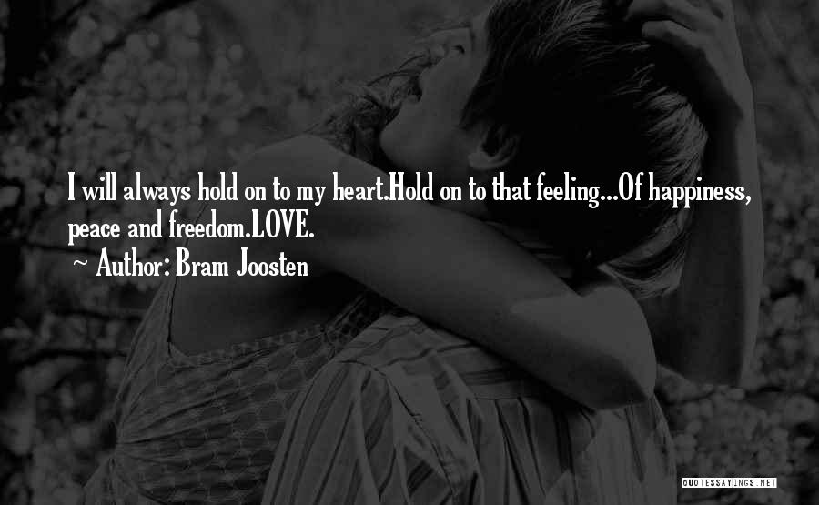 Bram Joosten Quotes: I Will Always Hold On To My Heart.hold On To That Feeling...of Happiness, Peace And Freedom.love.