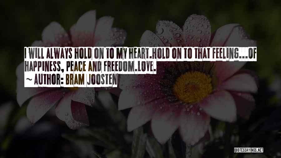 Bram Joosten Quotes: I Will Always Hold On To My Heart.hold On To That Feeling...of Happiness, Peace And Freedom.love.