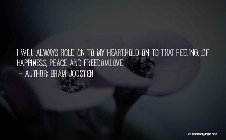 Bram Joosten Quotes: I Will Always Hold On To My Heart.hold On To That Feeling...of Happiness, Peace And Freedom.love.