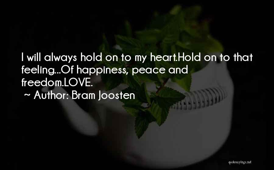 Bram Joosten Quotes: I Will Always Hold On To My Heart.hold On To That Feeling...of Happiness, Peace And Freedom.love.