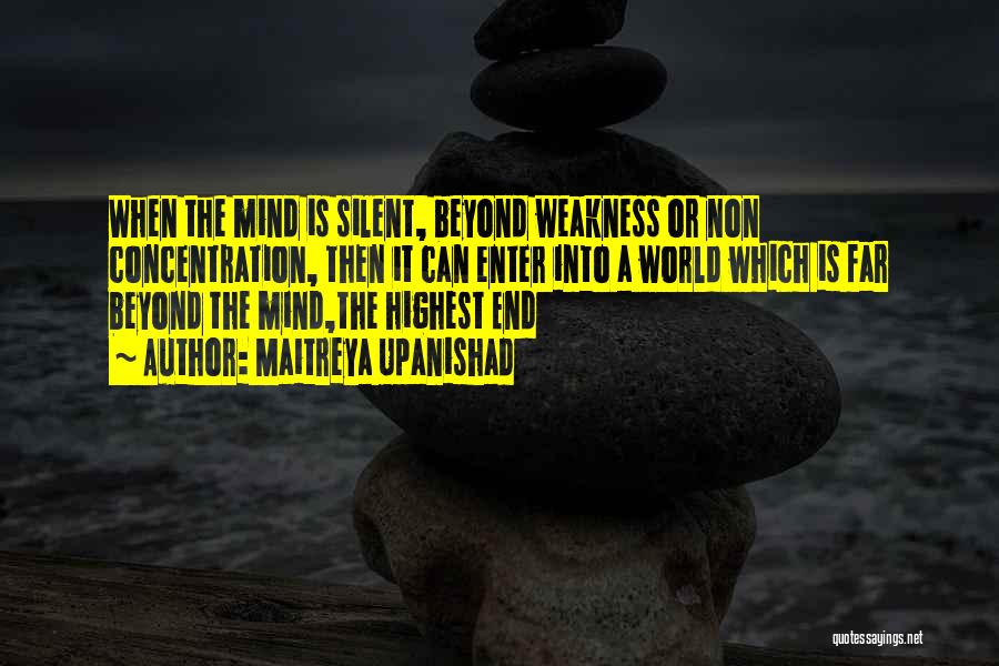 Maitreya Upanishad Quotes: When The Mind Is Silent, Beyond Weakness Or Non Concentration, Then It Can Enter Into A World Which Is Far