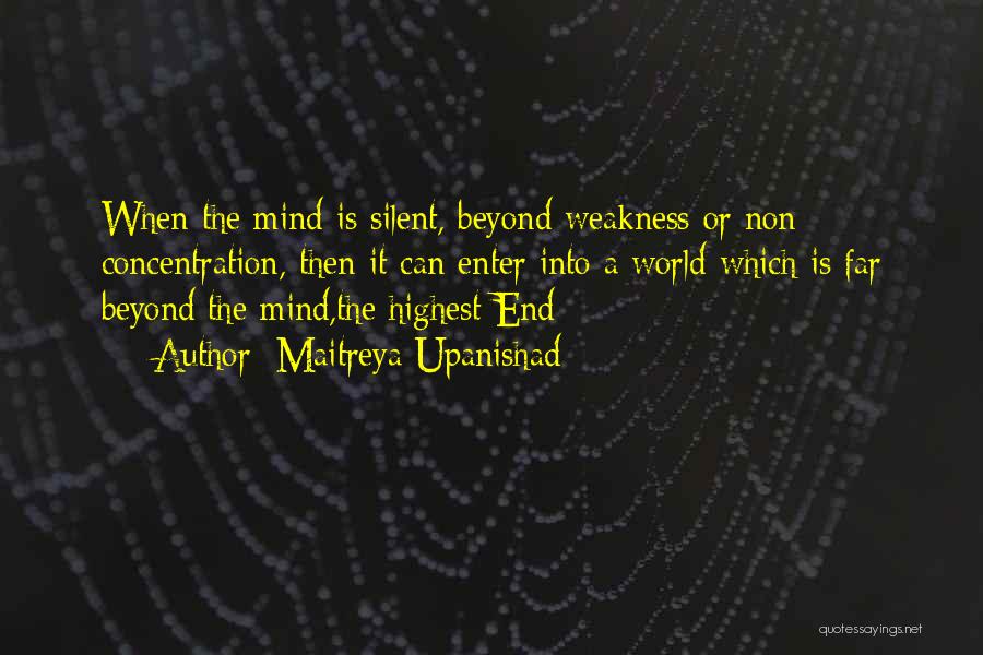 Maitreya Upanishad Quotes: When The Mind Is Silent, Beyond Weakness Or Non Concentration, Then It Can Enter Into A World Which Is Far